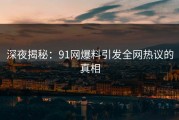 深夜揭秘：91网爆料引发全网热议的真相