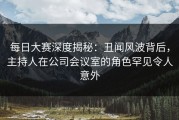 每日大赛深度揭秘：丑闻风波背后，主持人在公司会议室的角色罕见令人意外