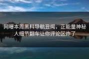 网曝本周黑料导航丑闻，正能量神秘人细节翻车让你评论区炸了