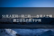 51无人区码一码二码——在无人之境建立信任的数字护照