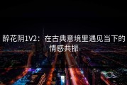醉花阴1V2：在古典意境里遇见当下的情感共振