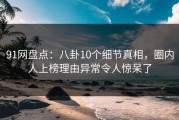 91网盘点：八卦10个细节真相，圈内人上榜理由异常令人惊呆了