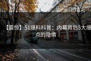 【震惊】51爆料科普：内幕背后5大爆点的隐情