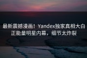 最新震撼漫画！Yandex独家真相大白正能量明星内幕，细节太炸裂