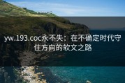 yw.193.coc永不失：在不确定时代守住方向的软文之路