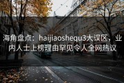 海角盘点：haijiaoshequ3大误区，业内人士上榜理由罕见令人全网热议