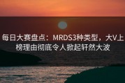 每日大赛盘点：MRDS3种类型，大V上榜理由彻底令人掀起轩然大波