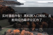 实时漫画炸裂！黑料网入口揭秘，反差网红内幕评论区炸了