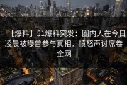 【爆料】51爆料突发：圈内人在今日凌晨被曝曾参与真相，愤怒声讨席卷全网
