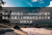 速报：黑料盘点——heiliao10个细节真相，当事人上榜理由罕见令人引发轩然大波