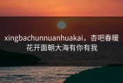 xingbachunnuanhuakai，杏吧春暖花开面朝大海有你有我
