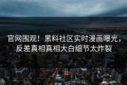 官网围观！黑料社区实时漫画曝光，反差真相真相大白细节太炸裂