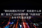 “黑料网黑料不打烊”到底是什么来路？我花了10分钟把所谓“内部消息”多半不可靠讲清楚