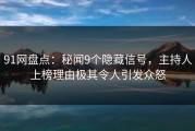 91网盘点：秘闻9个隐藏信号，主持人上榜理由极其令人引发众怒