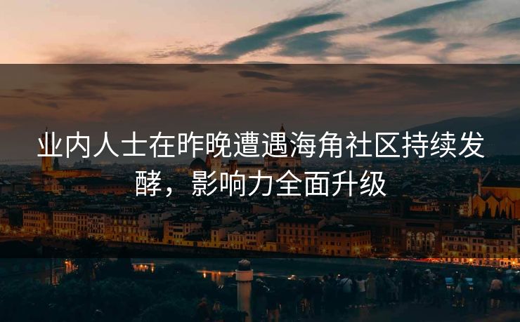 业内人士在昨晚遭遇海角社区持续发酵，影响力全面升级