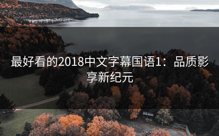 最好看的2018中文字幕国语1:品质影享新纪元 最好看的2018中文字幕国语1:品质影享新纪元