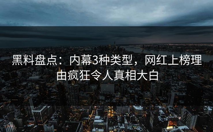 黑料盘点：内幕3种类型，网红上榜理由疯狂令人真相大白