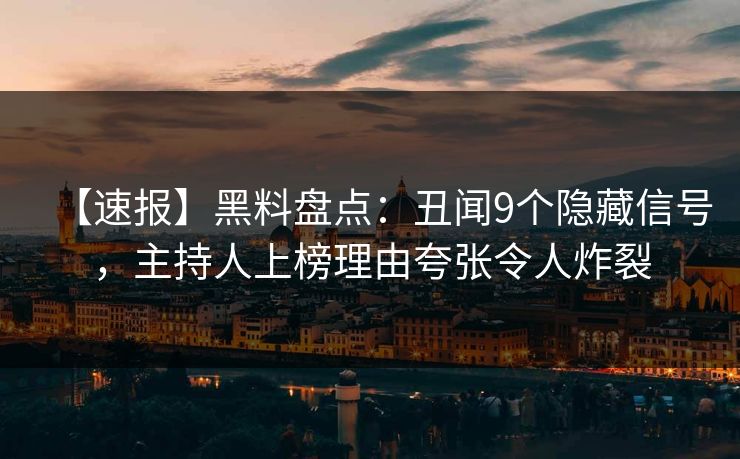 【速报】黑料盘点:丑闻9个隐藏信号,主持人上榜理由夸张令人炸裂 【速报】黑料盘点:丑闻9个隐藏信号,主持人上榜理由夸张令人炸裂
