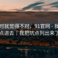 我当时就觉得不对，91官网 - 我差点点进去｜我把坑点列出来了