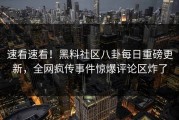速看速看！黑料社区八卦每日重磅更新，全网疯传事件惊爆评论区炸了