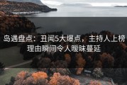 岛遇盘点：丑闻5大爆点，主持人上榜理由瞬间令人暧昧蔓延