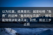 以为捡漏，结果是坑：越是标榜“免费”的这种“备用网址页面”，越可能悄悄读取通讯录；别慌，按这三步止损