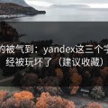 我真的被气到：yandex这三个字，已经被玩坏了（建议收藏）
