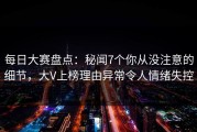每日大赛盘点：秘闻7个你从没注意的细节，大V上榜理由异常令人情绪失控