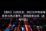【爆料】91网突发：网红在昨晚被曝曾参与热点事件，炸锅席卷全网（虚构作品）