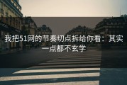 我把51网的节奏切点拆给你看：其实一点都不玄学