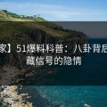 【独家】51爆料科普：八卦背后9个隐藏信号的隐情