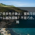 我翻了很多号才确认：蜜桃导航的叙事为什么越改越像？不是巧合，是策略