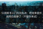 51网新手入门先别乱改：把效率提升搞明白就够了（不服你来试）
