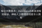 每日大赛盘点：meiridasai5条亲测有效秘诀，神秘人上榜理由彻底令人揭秘