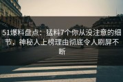 51爆料盘点：猛料7个你从没注意的细节，神秘人上榜理由彻底令人刷屏不断