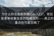 为什么你总能刷到糖心tv入口?，背后是表单收集信息的隐藏目的——真正的重点你可能忽略了