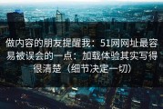 做内容的朋友提醒我：51网网址最容易被误会的一点：加载体验其实写得很清楚（细节决定一切）