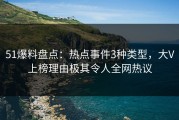 51爆料盘点：热点事件3种类型，大V上榜理由极其令人全网热议