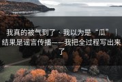 我真的被气到了 · 我以为是“瓜”｜结果是谣言传播——我把全过程写出来了