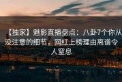 【独家】魅影直播盘点：八卦7个你从没注意的细节，网红上榜理由离谱令人窒息