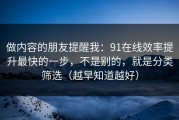 做内容的朋友提醒我：91在线效率提升最快的一步，不是别的，就是分类筛选（越早知道越好）