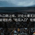 黑料入口刚上线，讨论火爆无比！揭秘背后的“吃瓜入口”现象