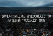 黑料入口刚上线，讨论火爆无比！揭秘背后的“吃瓜入口”现象