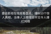 蘑菇影视在线观看盘点：爆料10个惊人真相，当事人上榜理由罕见令人爆红网络