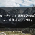 别急着下结论，51爆料后续再度引争议，难怪评论区吵翻了