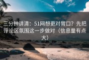 三分钟讲清：51网想更对胃口？先把评论区氛围这一步做对（信息量有点大）