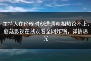 主持人在傍晚时刻遭遇真相热议不止，蘑菇影视在线观看全网炸锅，详情曝光