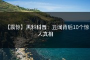 【震惊】黑料科普：丑闻背后10个惊人真相