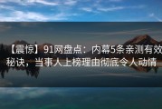 【震惊】91网盘点：内幕5条亲测有效秘诀，当事人上榜理由彻底令人动情
