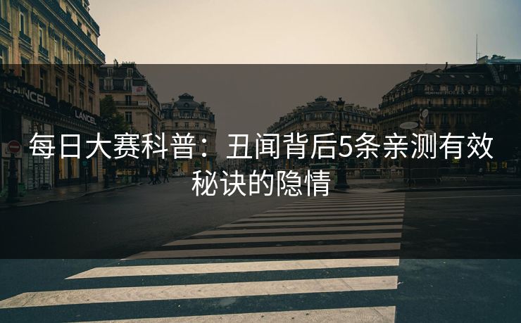 每日大赛科普：丑闻背后5条亲测有效秘诀的隐情